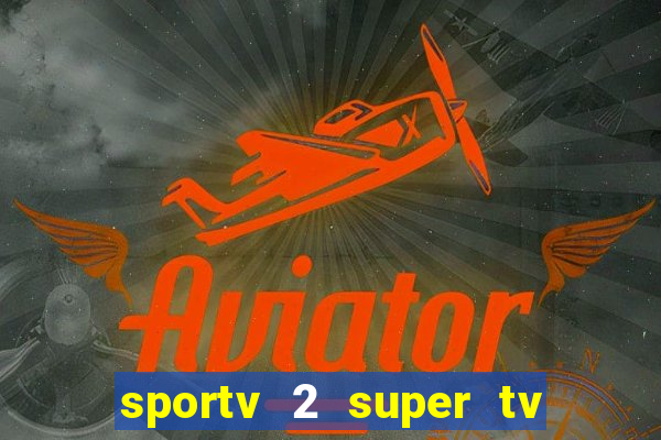 sportv 2 super tv ao vivo